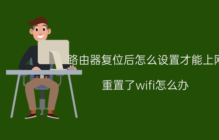 路由器复位后怎么设置才能上网 重置了wifi怎么办？